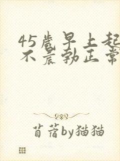 45岁早上起床不晨勃正常吗