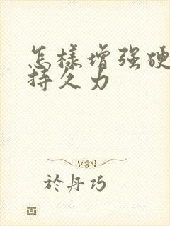 怎样增强硬度和持久力