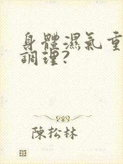 身体湿气重怎么调理?