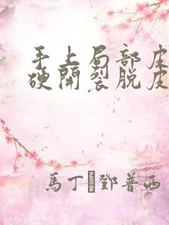 手上局部皮肤变硬开裂脱皮是怎么了