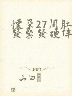 怀孕27周肚子发紧发硬伴有轻微疼痛