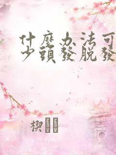 什么办法可以减少头发脱发