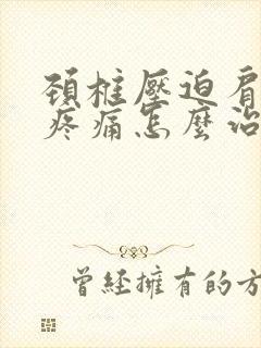 颈椎压迫肩胛骨疼痛怎么治疗