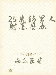 25岁的男人早射怎么办