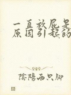 一直放屁是什么原因引起的