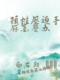 颈椎压迫手脚发麻怎么办