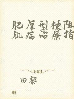 肥厚型梗阻性心肌病治疗指南