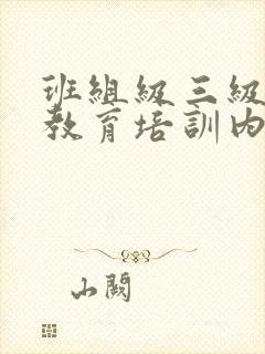 班组级三级安全教育培训内容