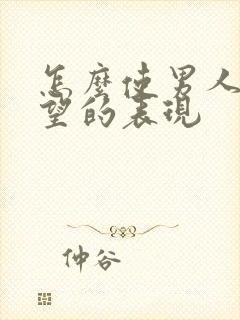 怎么使男人有欲望的表现