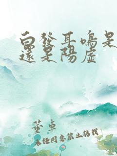 白发耳鸣是阴虚还是阳虚