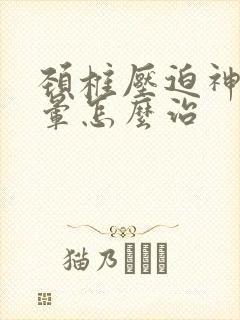 颈椎压迫神经眩晕怎么治