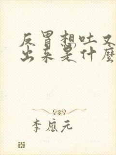 反胃想吐又吐不出来是什么原因