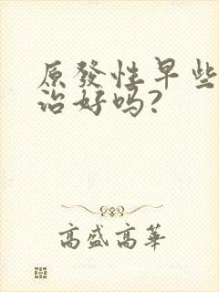 原发性早些泄能治好吗?