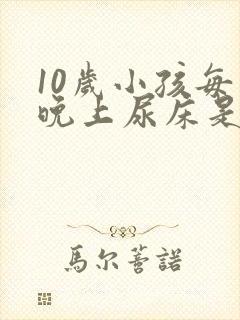 10岁小孩每天晚上尿床是什么原因