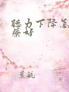 听力下降怎样治疗好