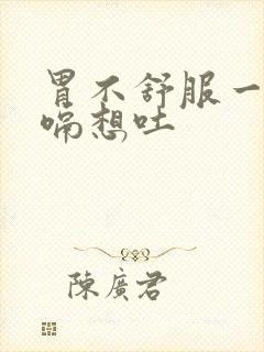 胃不舒服一直打嗝想吐