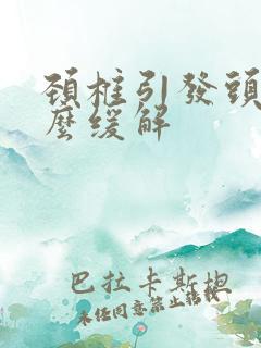 颈椎引发头疼怎么缓解