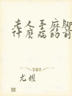 老人手麻脚麻是什么病的前兆