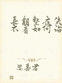 长期整夜失眠睡不着如何治疗