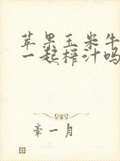 苹果玉米牛奶能一起榨汁吗