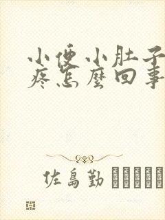 小便小肚子有点疼怎么回事