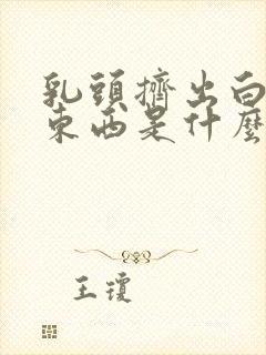 乳头挤出白色的东西是什么情况