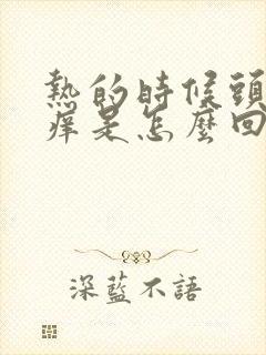 热的时候头皮发痒是怎么回事