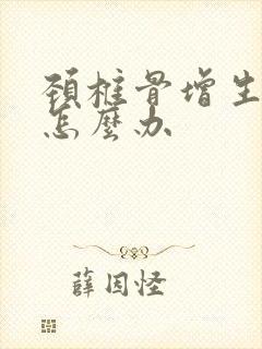 颈椎骨增生该该怎么办