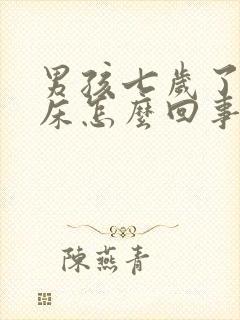 男孩七岁了还尿床怎么回事