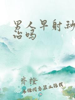 男人早射秒射能治吗