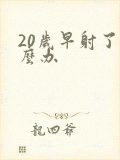 20岁早射了怎么办