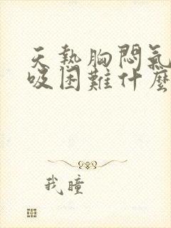 天热胸闷气短呼吸困难什么原因