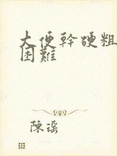 大便干硬粗排便困难