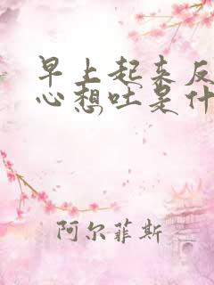 早上起来反胃恶心想吐是什么原因