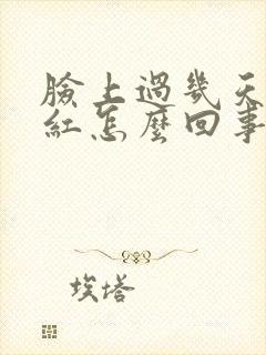 脸上过几天就痒红怎么回事