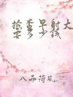 检查早射大概需要多少钱