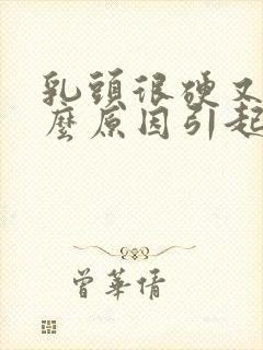 乳头很硬又疼什么原因引起的