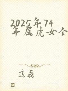 2025年74年属虎女全年运势