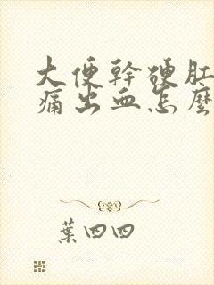 大便干硬肛门疼痛出血怎么办