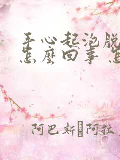 手心起泡脱皮是怎么回事 怎么办