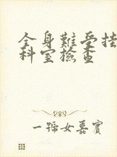 全身难受挂什么科室检查