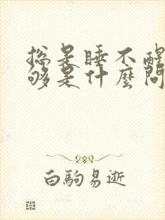 总是睡不醒睡不够是什么问题