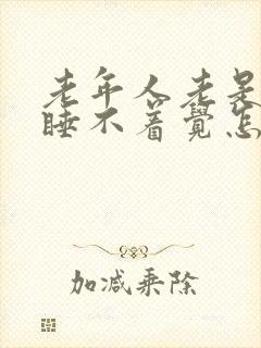 老年人老是失眠睡不着觉怎么办