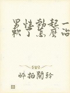 男性勃起一会就软了怎么治