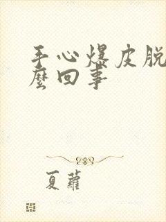 手心爆皮脱皮怎么回事