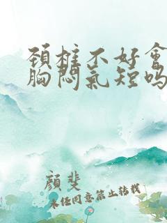 颈椎不好会导致胸闷气短吗