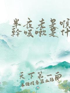 半夜老是喉咙痒干咳嗽是什么原因