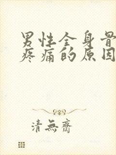 男性全身骨关节疼痛的原因