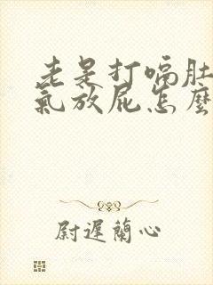 老是打嗝肚子胀气放屁怎么回事