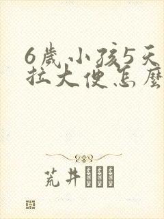 6岁小孩5天不拉大便怎么办